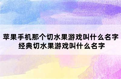 苹果手机那个切水果游戏叫什么名字 经典切水果游戏叫什么名字